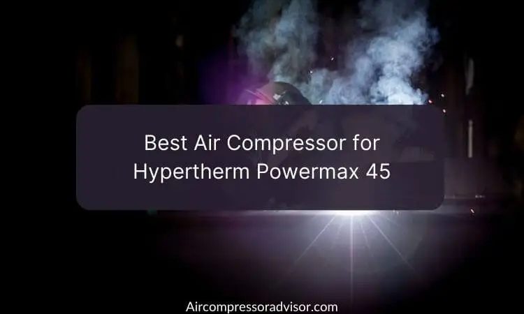 Best Air Compressor for Hypertherm Powermax 45 (2023)